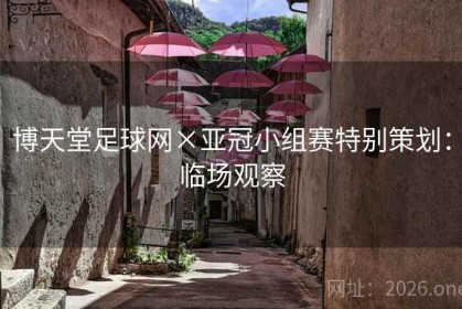 博天堂足球网×亚冠小组赛特别策划：临场观察
