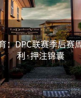 半岛体育：DPC联赛季后赛周压哨套利·押注锦囊
