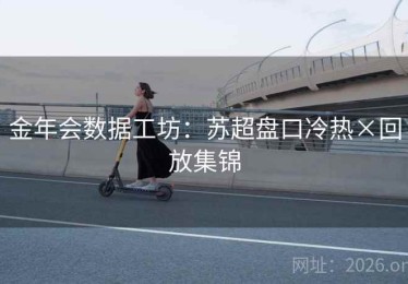 金年会数据工坊：苏超盘口冷热×回放集锦