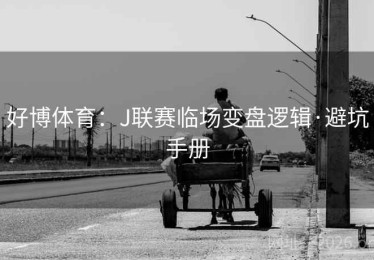 好博体育：J联赛临场变盘逻辑·避坑手册