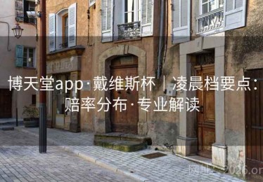 博天堂app·戴维斯杯｜凌晨档要点：赔率分布·专业解读