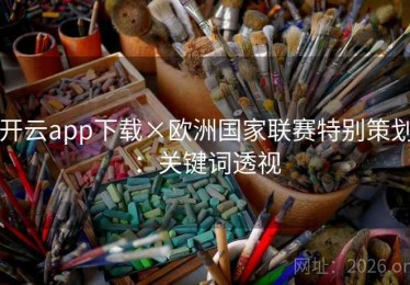 开云app下载×欧洲国家联赛特别策划：关键词透视