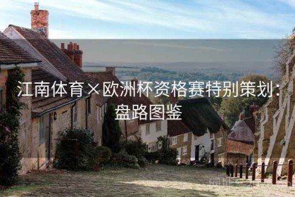 江南体育×欧洲杯资格赛特别策划：盘路图鉴