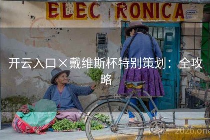 开云入口×戴维斯杯特别策划：全攻略