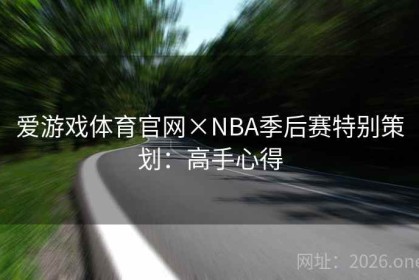 爱游戏体育官网×NBA季后赛特别策划：高手心得