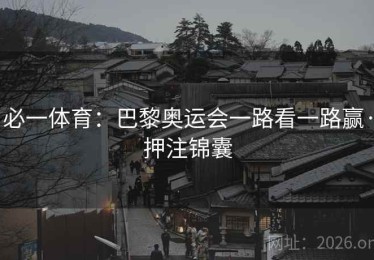 必一体育：巴黎奥运会一路看一路赢·押注锦囊