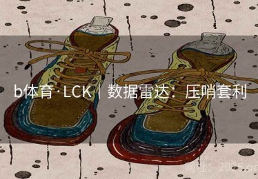 b体育·LCK｜数据雷达：压哨套利