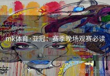 mk体育·亚冠：赛季晚场观赛必读
