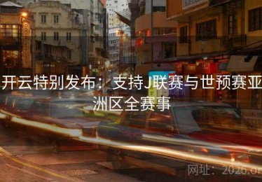 开云特别发布：支持J联赛与世预赛亚洲区全赛事