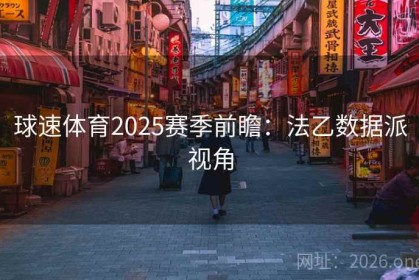 球速体育2025赛季前瞻：法乙数据派视角