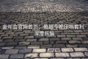 金年会官网首页：葡超今晚压哨套利·深度拆解