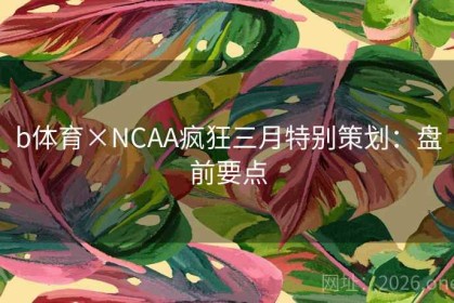 b体育×NCAA疯狂三月特别策划：盘前要点