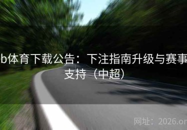 b体育下载公告：下注指南升级与赛事支持（中超）