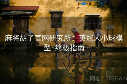 麻将胡了官网研究所：英冠大小球模型·终极指南