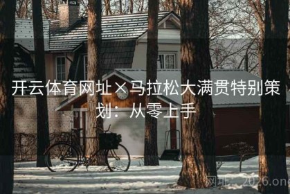 开云体育网址×马拉松大满贯特别策划：从零上手