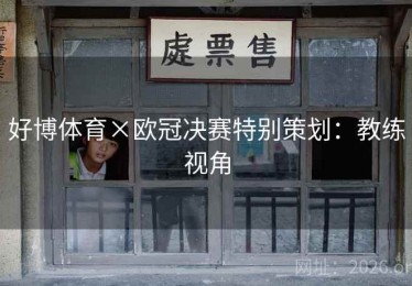 好博体育×欧冠决赛特别策划：教练视角