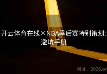 开云体育在线×NBA季后赛特别策划：避坑手册