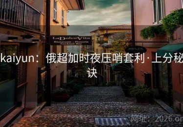 kaiyun：俄超加时夜压哨套利·上分秘诀