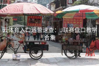 云体育入口运营速查：J联赛盘口教学合集