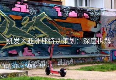 凯发×亚洲杯特别策划：深度拆解