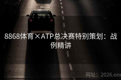 8868体育×ATP总决赛特别策划：战例精讲