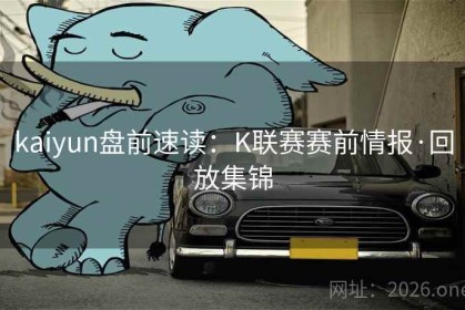 kaiyun盘前速读：K联赛赛前情报·回放集锦