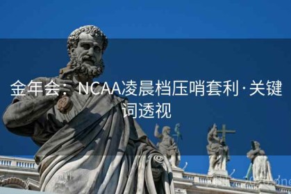 金年会：NCAA凌晨档压哨套利·关键词透视
