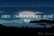 j9娱乐：CBA赛点夜压哨套利·超详细教程