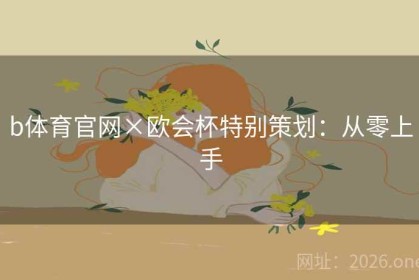 b体育官网×欧会杯特别策划：从零上手