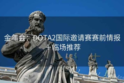 金年会：DOTA2国际邀请赛赛前情报＋临场推荐