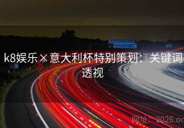 k8娱乐×意大利杯特别策划：关键词透视