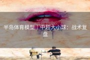 半岛体育模型｜中超大小球：战术复盘