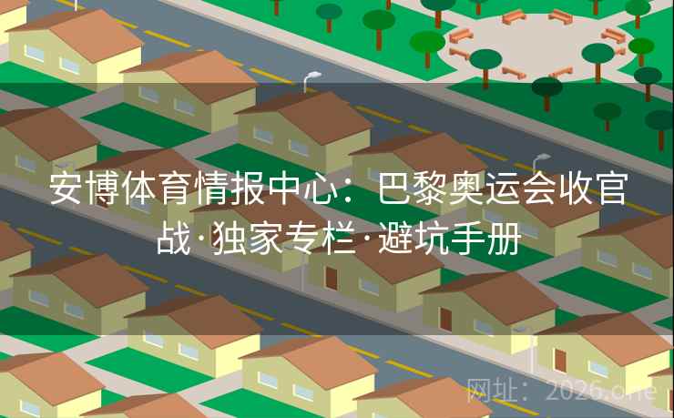 安博体育情报中心：巴黎奥运会收官战·独家专栏·避坑手册
