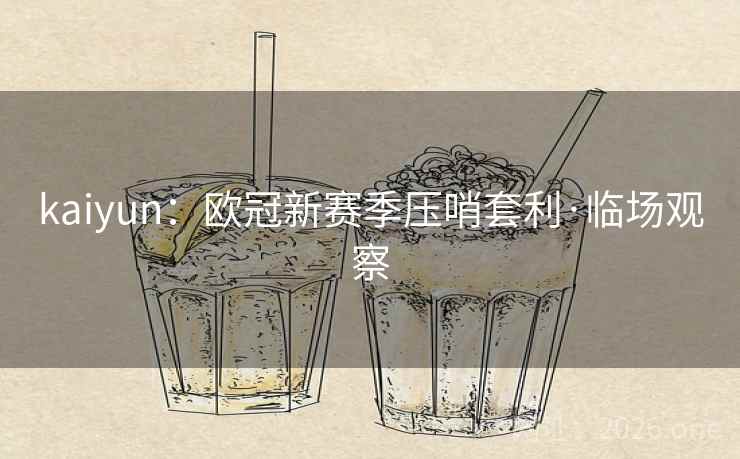 kaiyun：欧冠新赛季压哨套利·临场观察