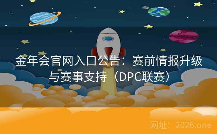 金年会官网入口公告：赛前情报升级与赛事支持（DPC联赛）