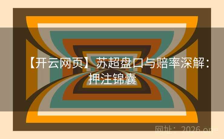 【开云网页】苏超盘口与赔率深解：押注锦囊