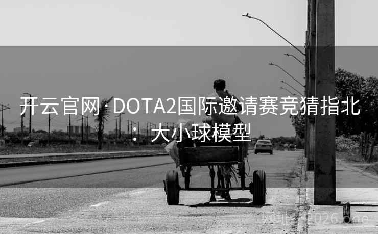 开云官网·DOTA2国际邀请赛竞猜指北：大小球模型