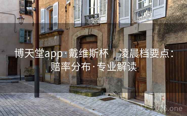 博天堂app·戴维斯杯｜凌晨档要点：赔率分布·专业解读