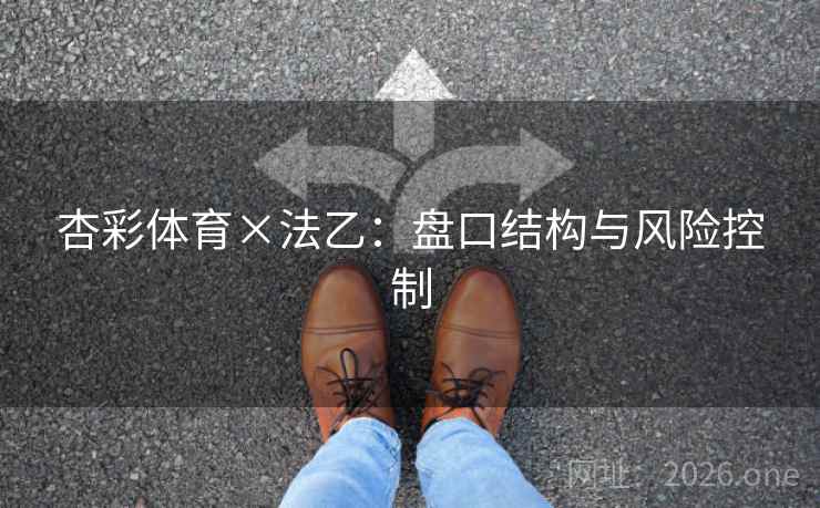 杏彩体育×法乙：盘口结构与风险控制