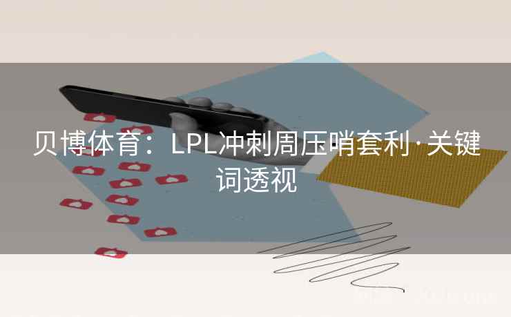 贝博体育：LPL冲刺周压哨套利·关键词透视