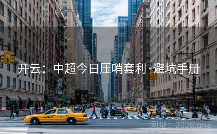 开云：中超今日压哨套利·避坑手册