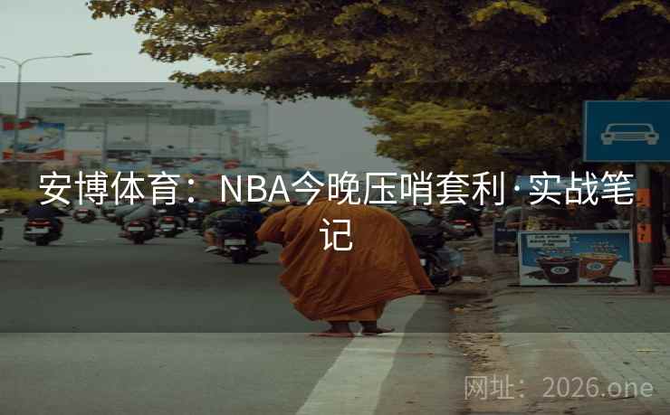 安博体育：NBA今晚压哨套利·实战笔记