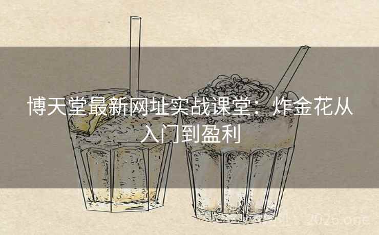 博天堂最新网址实战课堂：炸金花从入门到盈利