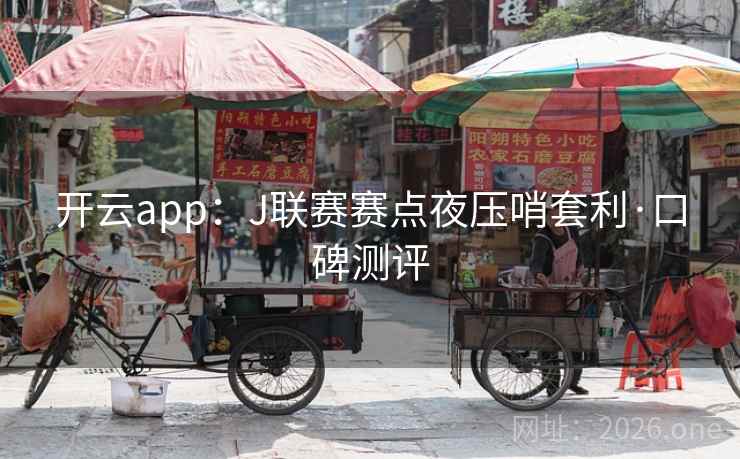 开云app：J联赛赛点夜压哨套利·口碑测评