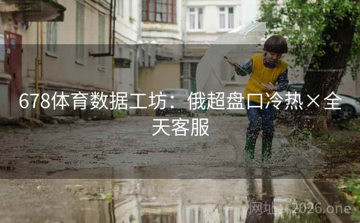 678体育数据工坊：俄超盘口冷热×全天客服