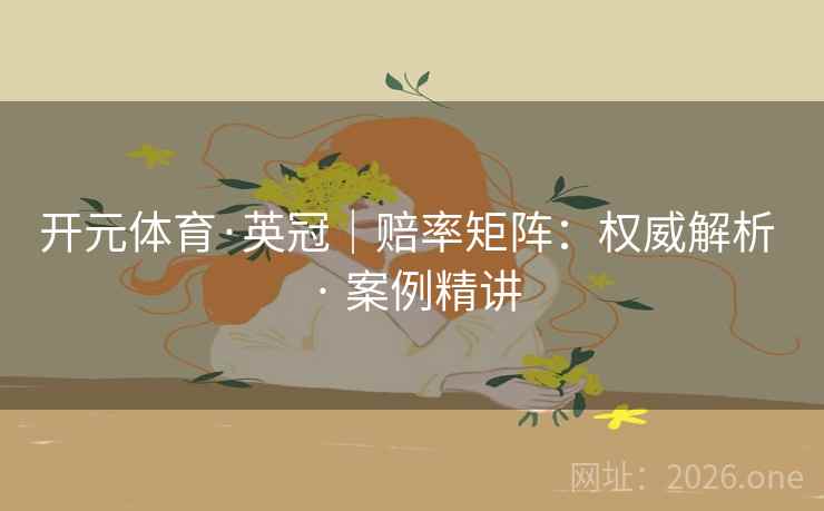 开元体育·英冠｜赔率矩阵：权威解析 · 案例精讲