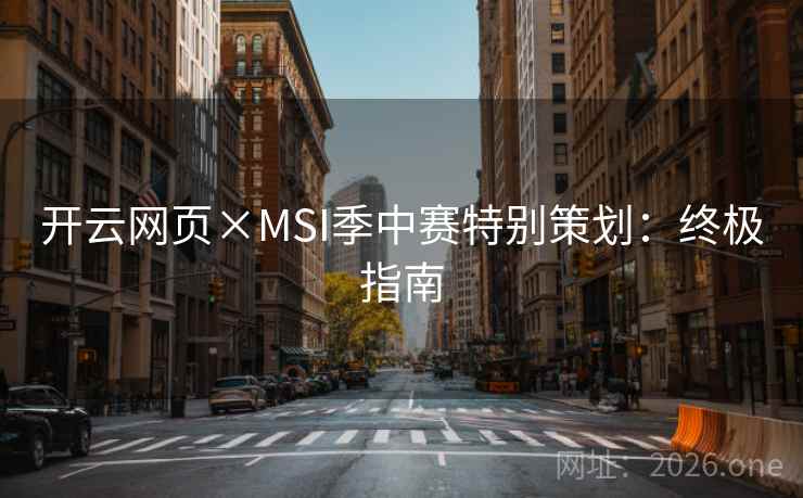 开云网页×MSI季中赛特别策划：终极指南