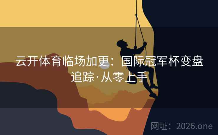 云开体育临场加更：国际冠军杯变盘追踪·从零上手