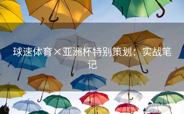 球速体育×亚洲杯特别策划：实战笔记