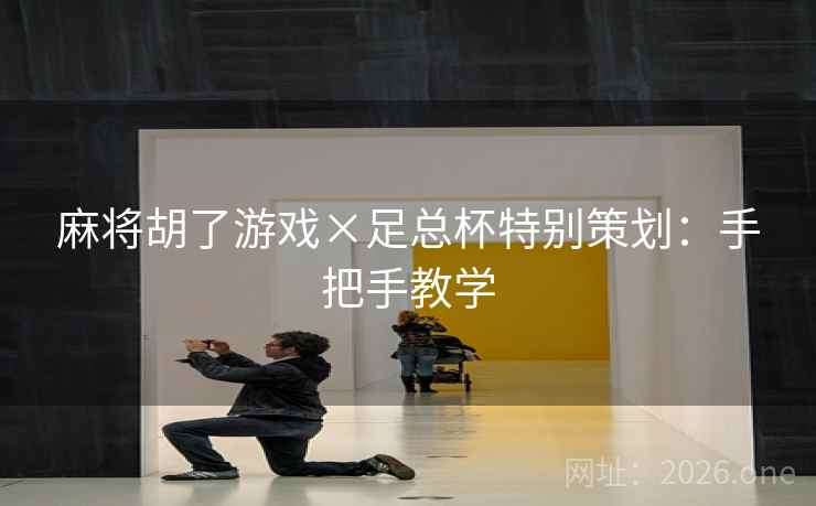 麻将胡了游戏×足总杯特别策划：手把手教学